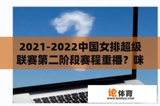 2021-2022中国女排超级联赛第二阶段赛程重播？咪咕体育直播女排视频入口？