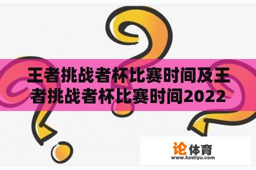 王者挑战者杯比赛时间及王者挑战者杯比赛时间2022