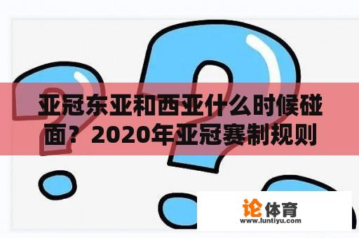 亚冠东亚和西亚什么时候碰面？2020年亚冠赛制规则？