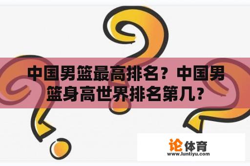 中国男篮最高排名？中国男篮身高世界排名第几？