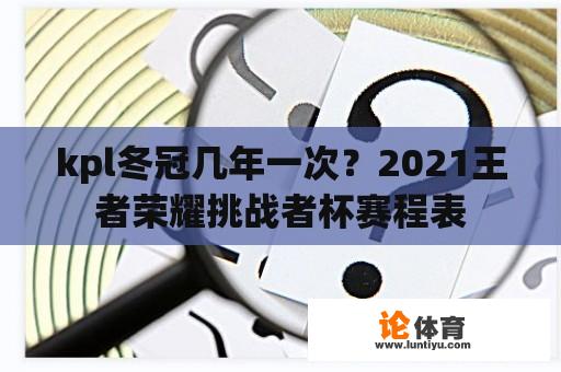 kpl冬冠几年一次？2021王者荣耀挑战者杯赛程表