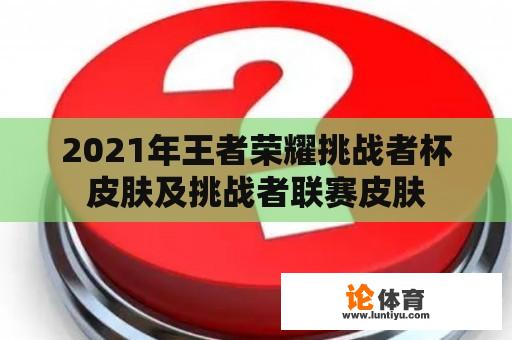 2021年王者荣耀挑战者杯皮肤及挑战者联赛皮肤