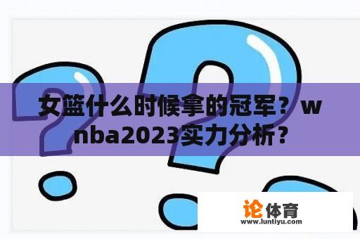 女篮什么时候拿的冠军？wnba2023实力分析？