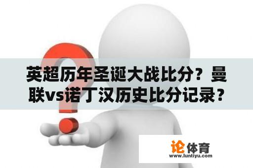 英超历年圣诞大战比分？曼联vs诺丁汉历史比分记录？
