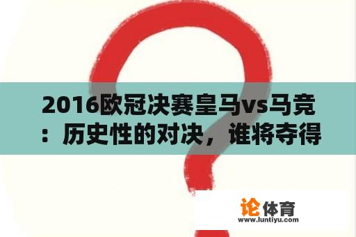 2016欧冠决赛皇马vs马竞：历史性的对决，谁将夺得冠军？