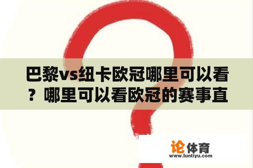 巴黎vs纽卡欧冠哪里可以看？哪里可以看欧冠的赛事直播？