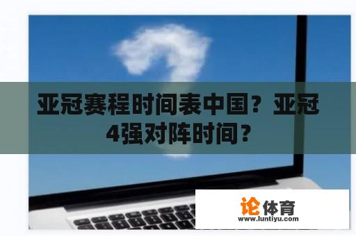 亚冠赛程时间表中国？亚冠4强对阵时间？