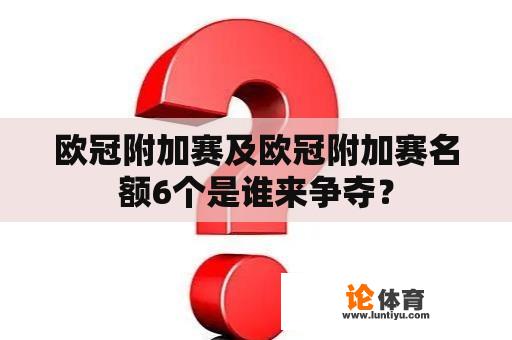 欧冠附加赛及欧冠附加赛名额6个是谁来争夺？