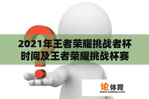 2021年王者荣耀挑战者杯时间及王者荣耀挑战杯赛