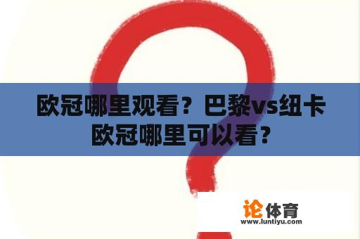 欧冠哪里观看？巴黎vs纽卡欧冠哪里可以看？