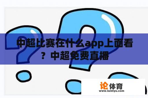 中超比赛在什么app上面看？中超免费直播