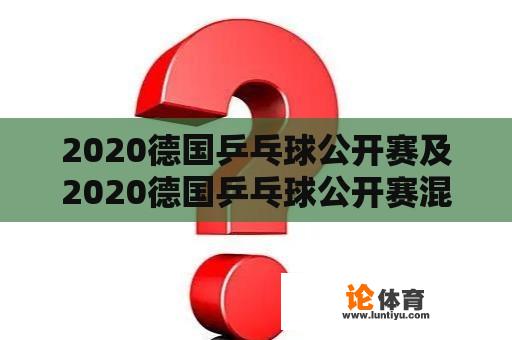 2020德国乒乓球公开赛及2020德国乒乓球公开赛混双决赛视频