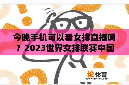 今晚手机可以看女排直播吗？2023世界女排联赛中国对巴西直播在哪里看？