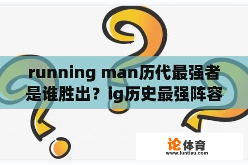 running man历代最强者是谁胜出？ig历史最强阵容？