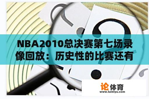 NBA2010总决赛第七场录像回放：历史性的比赛还有哪些令人难忘的瞬间？