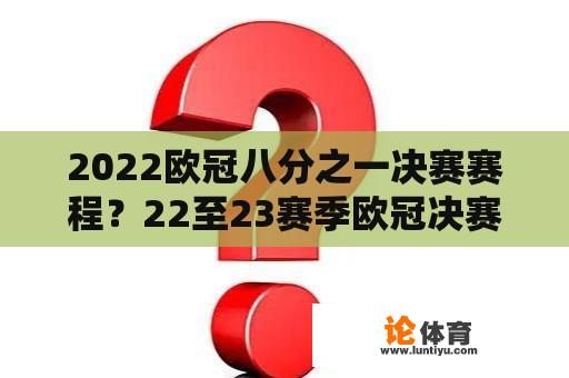 2022欧冠八分之一决赛赛程？22至23赛季欧冠决赛什么时候踢？