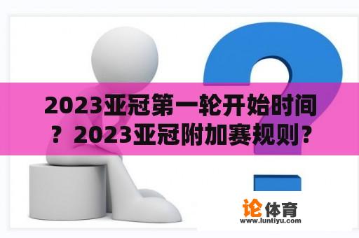 2023亚冠第一轮开始时间？2023亚冠附加赛规则？