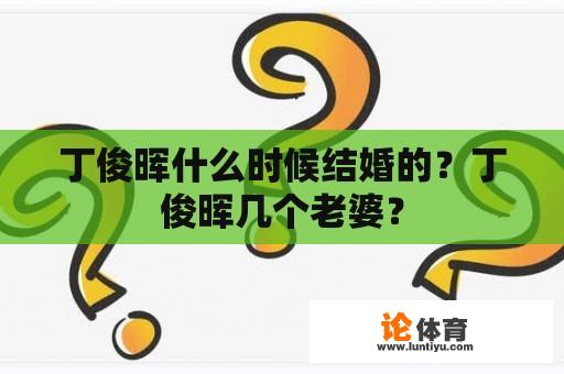 丁俊晖什么时候结婚的？丁俊晖几个老婆？