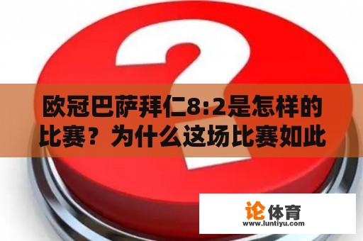 欧冠巴萨拜仁8:2是怎样的比赛？为什么这场比赛如此具有影响力和历史意义？欧冠巴萨拜仁8:2回放是什么？