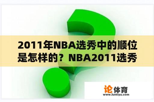 2011年NBA选秀中的顺位是怎样的？NBA2011选秀中的选秀顺序是什么样的？