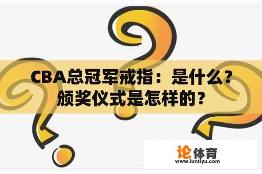 CBA总冠军戒指：是什么？颁奖仪式是怎样的？