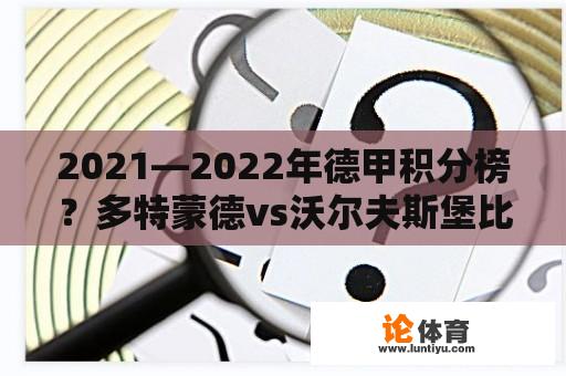 2021—2022年德甲积分榜？多特蒙德vs沃尔夫斯堡比赛时间？