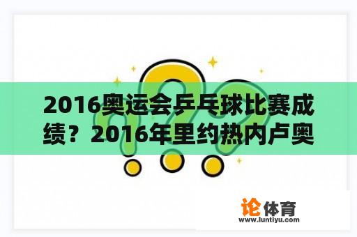 2016奥运会乒乓球比赛成绩？2016年里约热内卢奥运会乒乓球比赛？