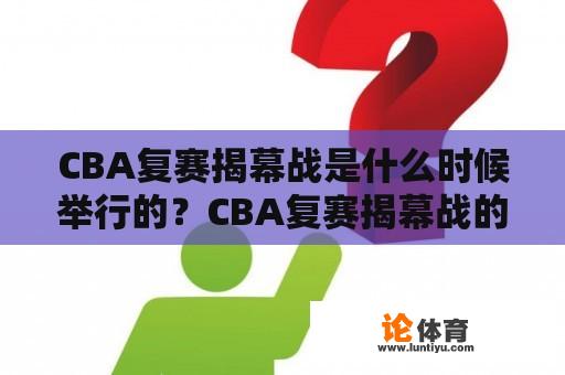 CBA复赛揭幕战是什么时候举行的？CBA复赛揭幕战的相关新闻是什么？