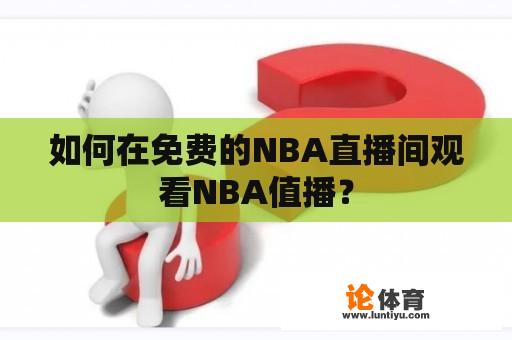 如何在免费的NBA直播间观看NBA值播？