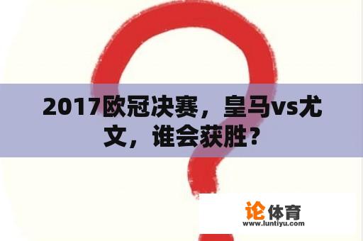 2017欧冠决赛，皇马vs尤文，谁会获胜？