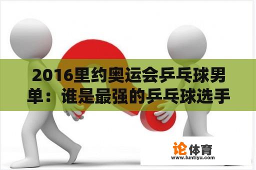 2016里约奥运会乒乓球男单：谁是最强的乒乓球选手？