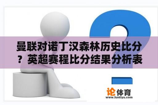 曼联对诺丁汉森林历史比分？英超赛程比分结果分析表