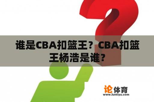 谁是CBA扣篮王？CBA扣篮王杨浩是谁？