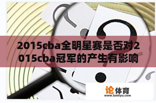 2015cba全明星赛是否对2015cba冠军的产生有影响？