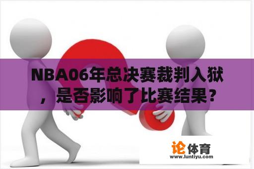 NBA06年总决赛裁判入狱，是否影响了比赛结果？