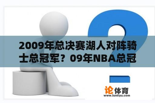 2009年总决赛湖人对阵骑士总冠军？09年NBA总冠军科比最后一场比赛拿到多少分？