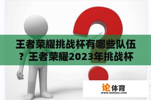 王者荣耀挑战杯有哪些队伍？王者荣耀2023年挑战杯有几支队伍参加？