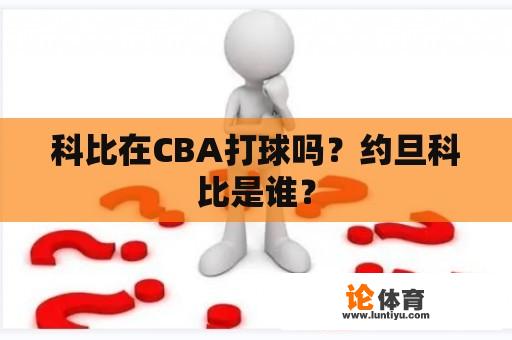 科比在CBA打球吗？约旦科比是谁？