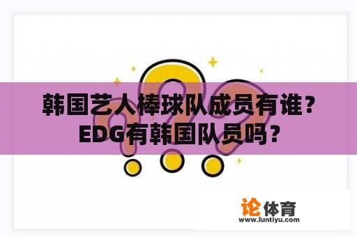 韩国艺人棒球队成员有谁？EDG有韩国队员吗？