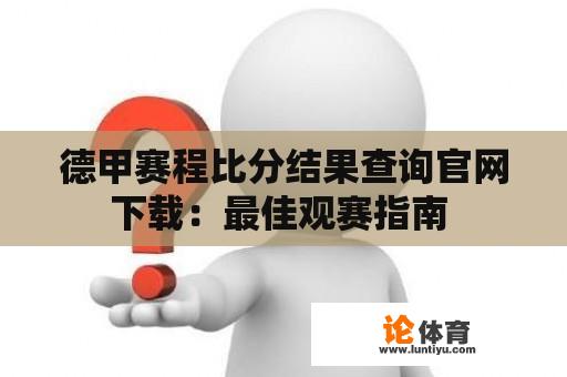 德甲赛程比分结果查询官网下载：最佳观赛指南 