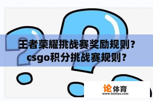 王者荣耀挑战赛奖励规则？csgo积分挑战赛规则？