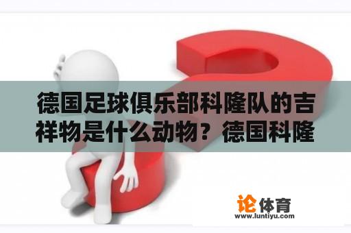 德国足球俱乐部科隆队的吉祥物是什么动物？德国科隆体育有何特色？ 