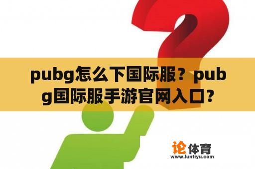 pubg怎么下国际服？pubg国际服手游官网入口？