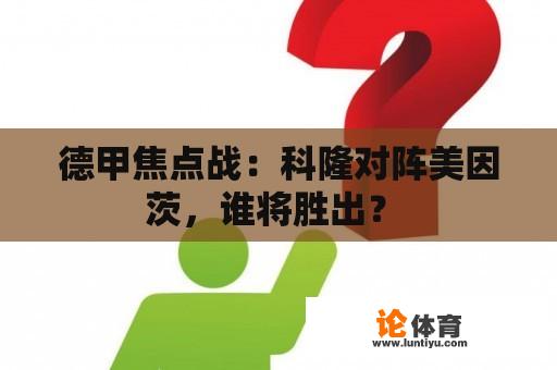 德甲焦点战：科隆对阵美因茨，谁将胜出？ 