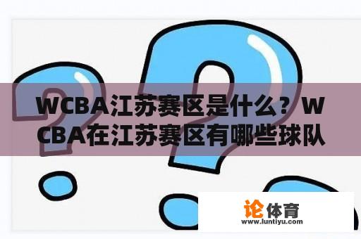 WCBA江苏赛区是什么？WCBA在江苏赛区有哪些球队？