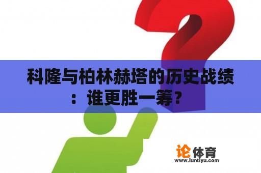 科隆与柏林赫塔的历史战绩:谁更胜一筹? 科隆与柏林赫塔的历史战绩:谁更胜一筹?