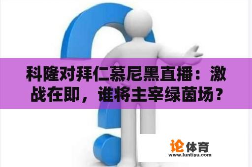 科隆对拜仁慕尼黑直播：激战在即，谁将主宰绿茵场？ 