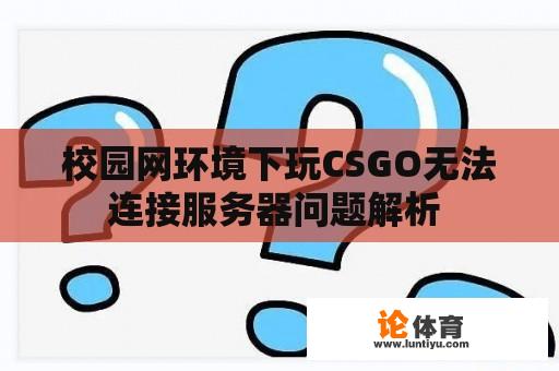 校园网环境下玩CSGO无法连接服务器问题解析 