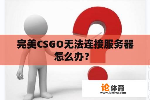 完美CSGO无法连接服务器怎么办？ 