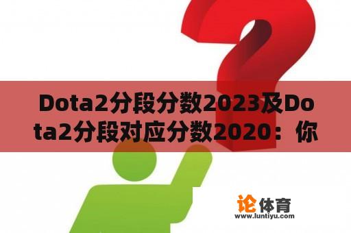 Dota2分段分数2023及Dota2分段对应分数2020：你需要知道的一切 